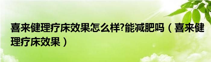 喜来健理疗床效果怎么样?能减肥吗（喜来健理疗床效果）