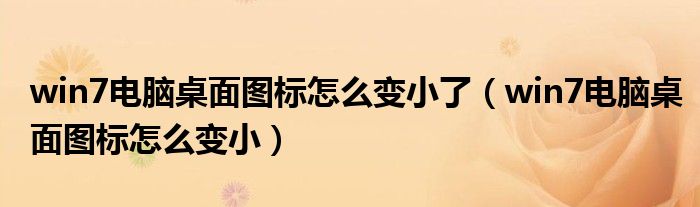 win7电脑桌面图标怎么变小了（win7电脑桌面图标怎么变小）