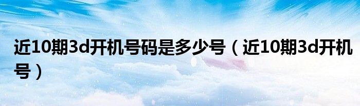 近10期3d开机号码是多少号（近10期3d开机号）