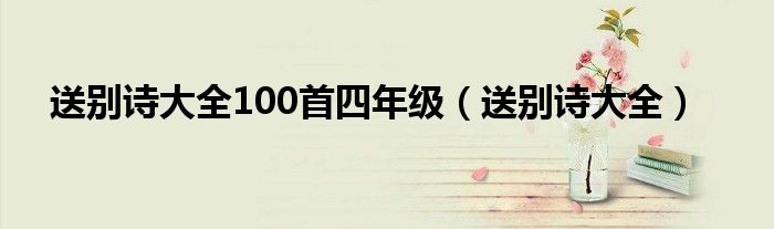 送别诗大全100首四年级（送别诗大全）