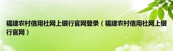 福建农村信用社网上银行官网登录（福建农村信用社网上银行官网）