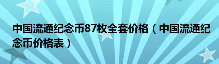 中国流通纪念币87枚全套价格（中国流通纪念币价格表）