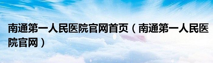 南通第一人民医院官网首页（南通第一人民医院官网）