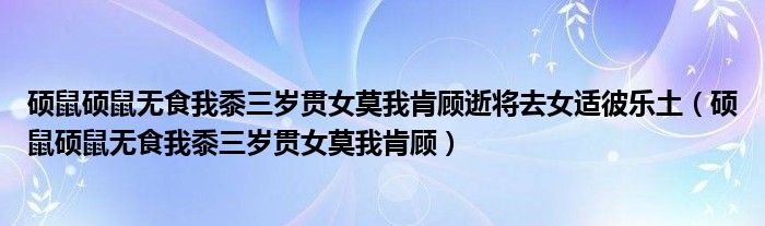 硕鼠硕鼠无食我黍三岁贯女莫我肯顾逝将去女适彼乐土（硕鼠硕鼠无食我黍三岁贯女莫我肯顾）