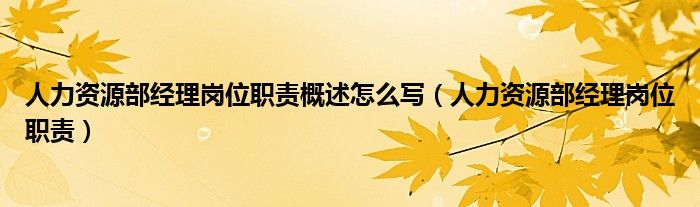 人力资源部经理岗位职责概述怎么写（人力资源部经理岗位职责）