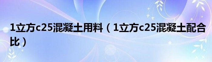 1立方c25混凝土用料（1立方c25混凝土配合比）