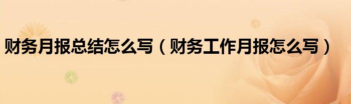 财务月报总结怎么写（财务工作月报怎么写）