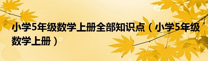 小学5年级数学上册全部知识点（小学5年级数学上册）