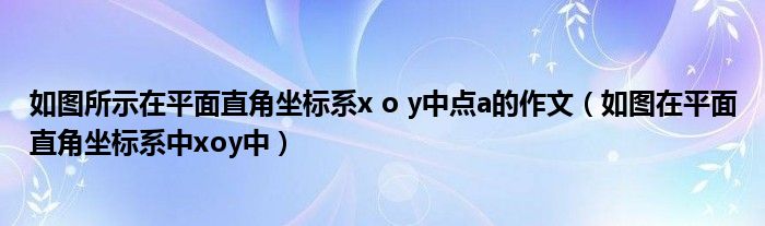 如图所示在平面直角坐标系x o y中点a的作文（如图在平面直角坐标系中xoy中）