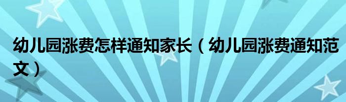 幼儿园涨费怎样通知家长（幼儿园涨费通知范文）