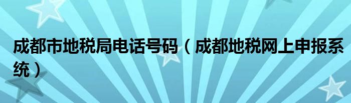 成都市地税局电话号码（成都地税网上申报系统）