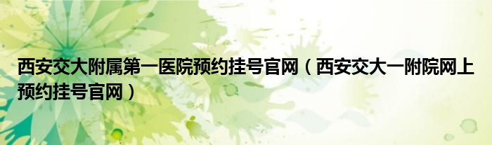 西安交大附属第一医院预约挂号官网（西安交大一附院网上预约挂号官网）