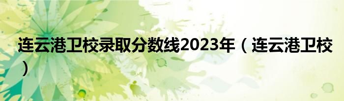 连云港卫校录取分数线2023年（连云港卫校）