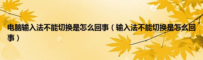 电脑输入法不能切换是怎么回事（输入法不能切换是怎么回事）