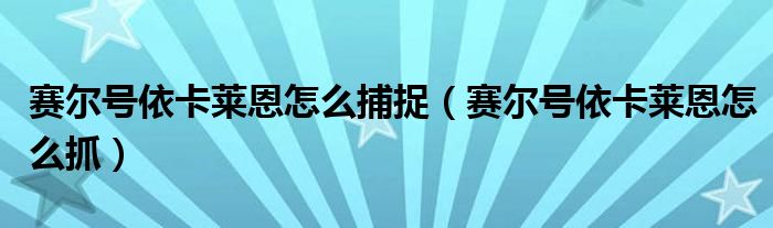 赛尔号依卡莱恩怎么捕捉（赛尔号依卡莱恩怎么抓）