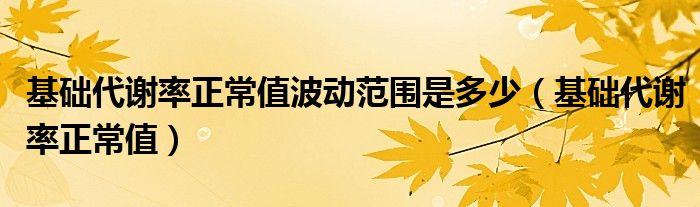 基础代谢率正常值波动范围是多少（基础代谢率正常值）