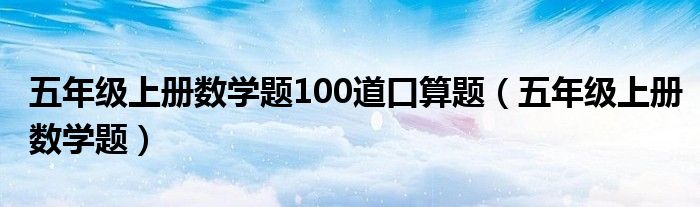 五年级上册数学题100道口算题（五年级上册数学题）