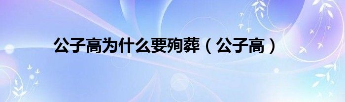 公子高为什么要殉葬（公子高）