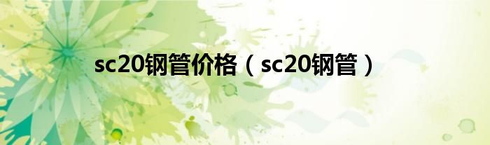 sc20钢管价格（sc20钢管）