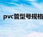 pvc管型号规格表大全（pvc管型号规格表）