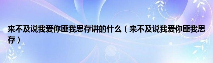 来不及说我爱你匪我思存讲的什么（来不及说我爱你匪我思存）