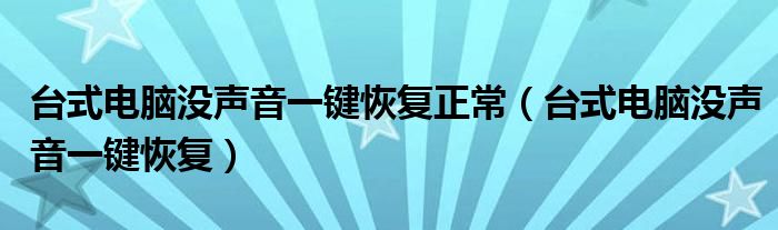 台式电脑没声音一键恢复正常（台式电脑没声音一键恢复）