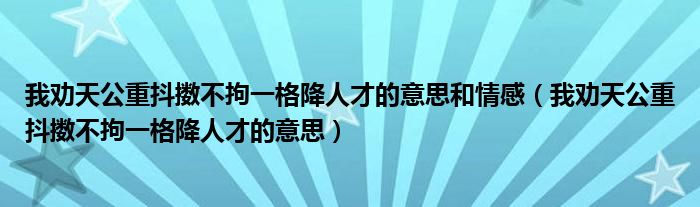 我劝天公重抖擞不拘一格降人才的意思和情感（我劝天公重抖擞不拘一格降人才的意思）