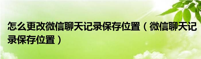 怎么更改微信聊天记录保存位置（微信聊天记录保存位置）