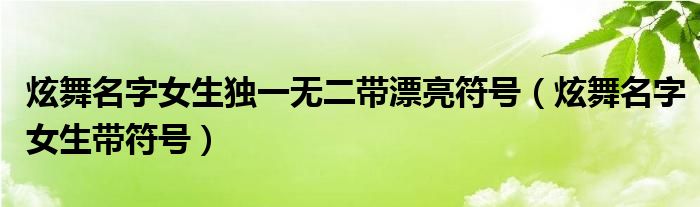 炫舞名字女生独一无二带漂亮符号（炫舞名字女生带符号）