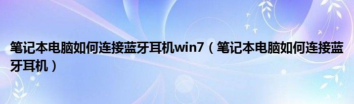 笔记本电脑如何连接蓝牙耳机win7（笔记本电脑如何连接蓝牙耳机）