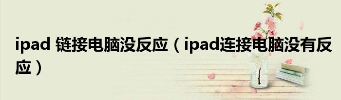 ipad 链接电脑没反应（ipad连接电脑没有反应）