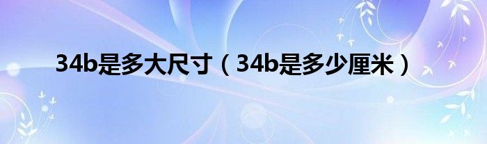 34b是多大尺寸（34b是多少厘米）