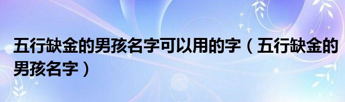 五行缺金的男孩名字可以用的字（五行缺金的男孩名字）