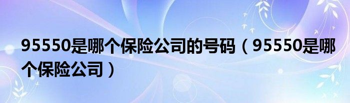 95550是哪个保险公司的号码（95550是哪个保险公司）