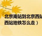 北京南站到北京西站地铁怎么走多长时间（北京南站到北京西站地铁怎么走）