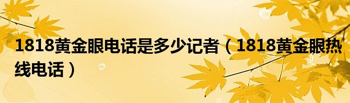 1818黄金眼电话是多少记者（1818黄金眼热线电话）