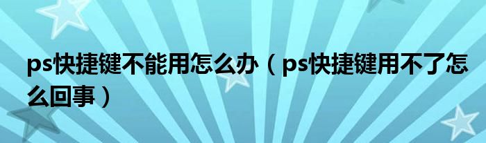 ps快捷键不能用怎么办（ps快捷键用不了怎么回事）