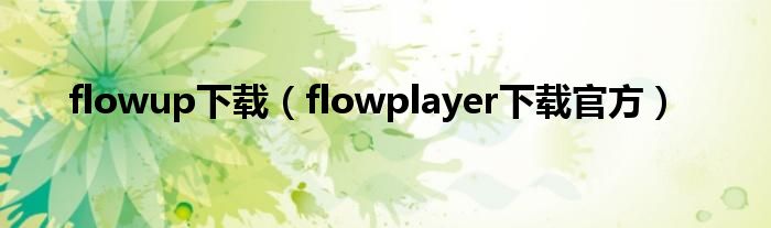 flowup下载（flowplayer下载官方）