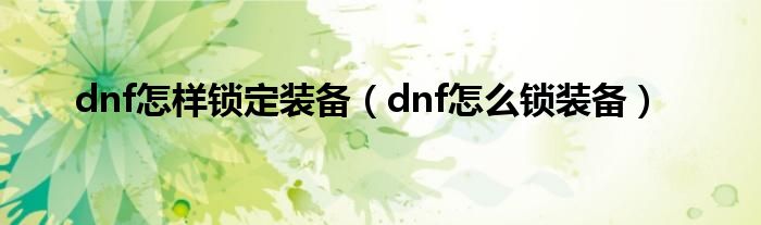 dnf怎样锁定装备（dnf怎么锁装备）