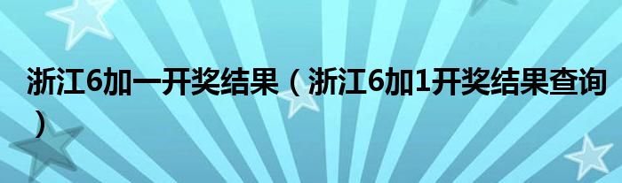 浙江6加一开奖结果（浙江6加1开奖结果查询）