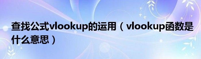 查找公式vlookup的运用（vlookup函数是什么意思）