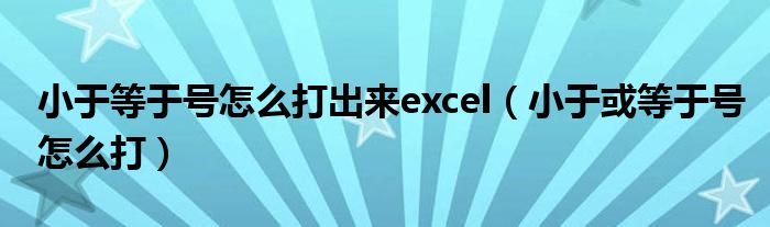 小于等于号怎么打出来excel（小于或等于号怎么打）