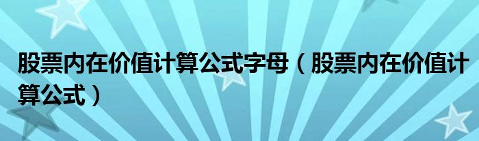 股票内在价值计算公式字母（股票内在价值计算公式）