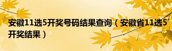 安徽11选5开奖号码结果查询（安徽省11选5开奖结果）