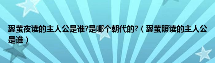 囊萤夜读的主人公是谁?是哪个朝代的?（囊萤照读的主人公是谁）