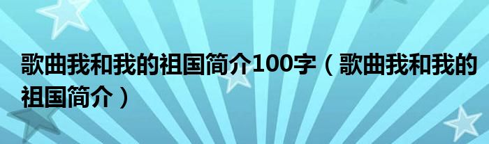 歌曲我和我的祖国简介100字（歌曲我和我的祖国简介）