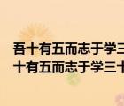 吾十有五而志于学三十而立四十而不惑体现的教育思想（吾十有五而志于学三十而立四十而不惑）