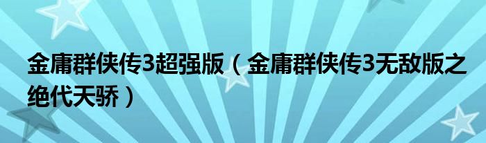 金庸群侠传3超强版（金庸群侠传3无敌版之绝代天骄）