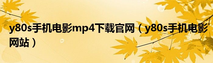 y80s手机电影mp4下载官网（y80s手机电影网站）