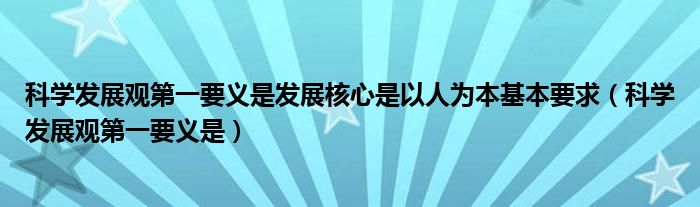 科学发展观第一要义是发展核心是以人为本基本要求（科学发展观第一要义是）